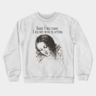 Sorry I was tardy, I did not wish to attend. Crewneck Sweatshirt